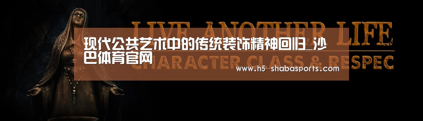 现代公共艺术中的传统装饰精神回归_沙巴体育官网(图1) 沙巴体育入口