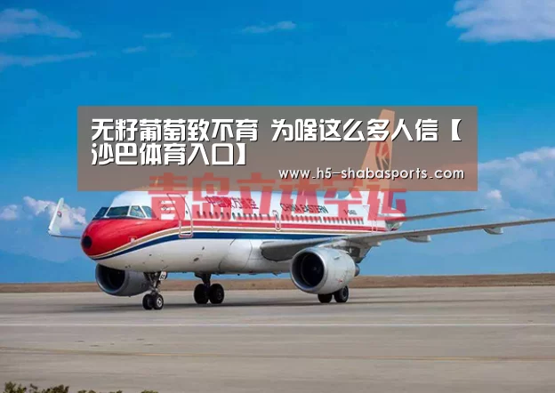 无籽葡萄致不育 为啥这么多人信【沙巴体育入口】(图1) 沙巴体育入口