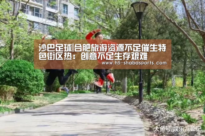 沙巴足球|合肥旅游资源不足催生特色街区热:创意不足生存艰难(图3) 沙巴体育