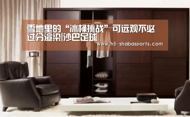 雪地里的“冰桶挑战”可远观不必过分渲染|沙巴足球(图3) 沙巴体育